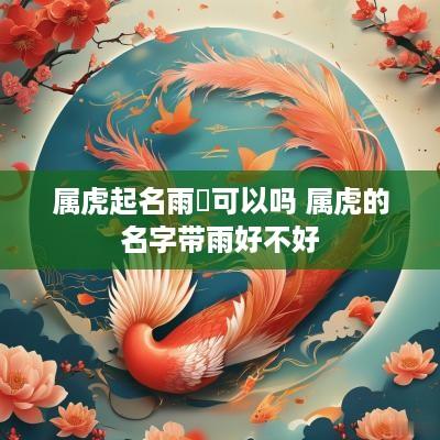 属虎起名雨瑄可以吗 属虎的名字带雨好不好