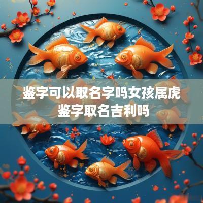 鉴字可以取名字吗女孩属虎 鉴字取名吉利吗