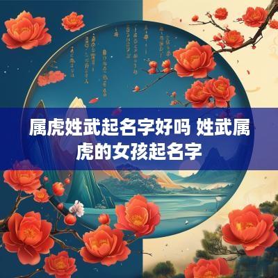 属虎姓武起名字好吗 姓武属虎的女孩起名字