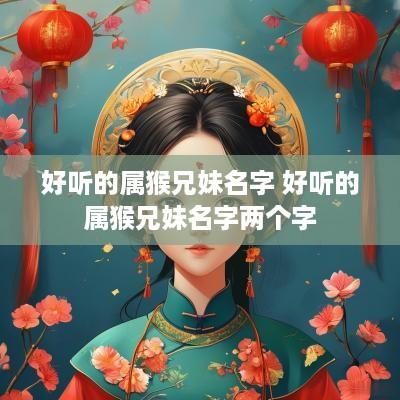 好听的属猴兄妹名字 好听的属猴兄妹名字两个字