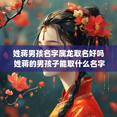 姓蒋男孩名字属龙取名好吗 姓蒋的男孩子能取什么名字?属牛