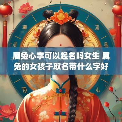 属兔心字可以起名吗女生 属兔的女孩子取名带什么字好