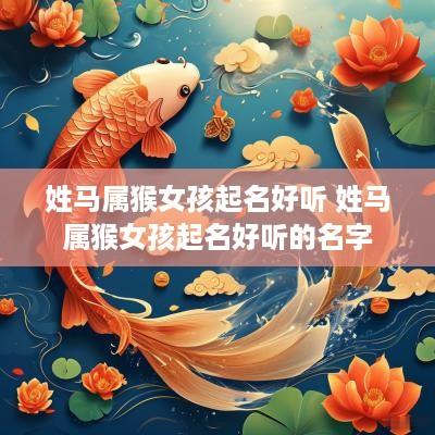 姓马属猴女孩起名好听 姓马属猴女孩起名好听的名字