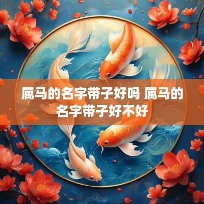 属马的名字带子好吗 属马的名字带子好不好