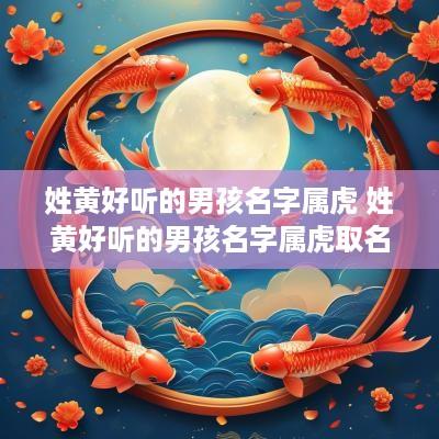 姓黄好听的男孩名字属虎 姓黄好听的男孩名字属虎取名