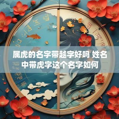 属虎的名字带越字好吗 姓名中带虎字这个名字如何