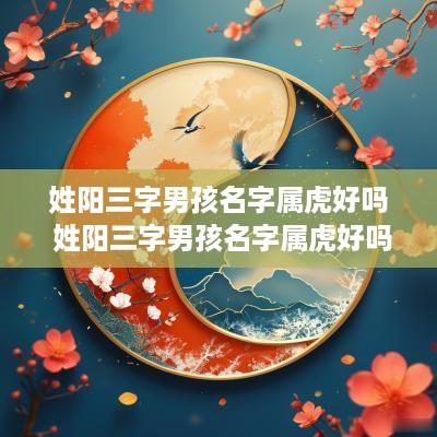 姓阳三字男孩名字属虎好吗 姓阳三字男孩名字属虎好吗还是属兔