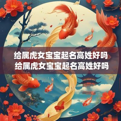 给属虎女宝宝起名高姓好吗 给属虎女宝宝起名高姓好吗