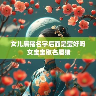 女儿属猪名字后面是莹好吗 女宝宝取名属猪