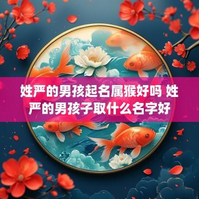 姓严的男孩起名属猴好吗 姓严的男孩子取什么名字好