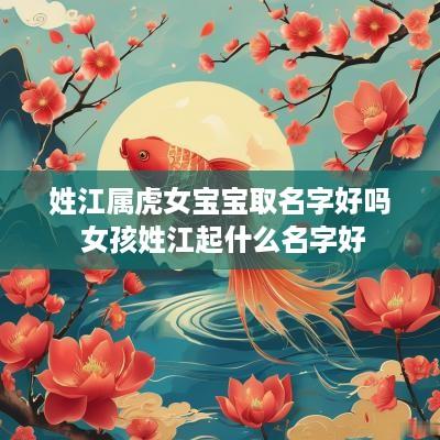 姓江属虎女宝宝取名字好吗 女孩姓江起什么名字好