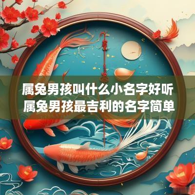 属兔男孩叫什么小名字好听 属兔男孩最吉利的名字简单