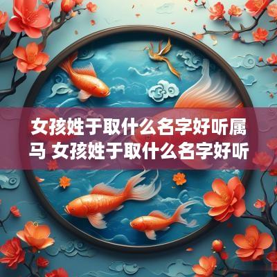 女孩姓于取什么名字好听属马 女孩姓于取什么名字好听属马的