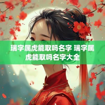 瑞字属虎能取吗名字 瑞字属虎能取吗名字大全
