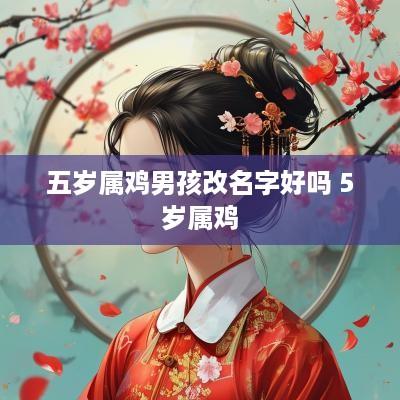 五岁属鸡男孩改名字好吗 5岁属鸡