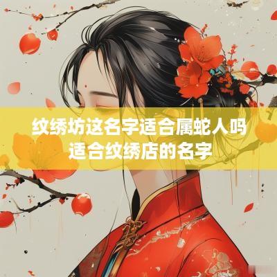 纹绣坊这名字适合属蛇人吗 适合纹绣店的名字