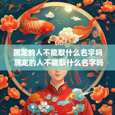属龙的人不能取什么名字吗 属龙的人不能取什么名字吗女孩