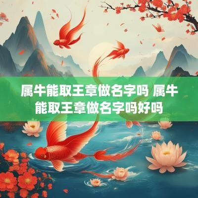 属牛能取王章做名字吗 属牛能取王章做名字吗好吗