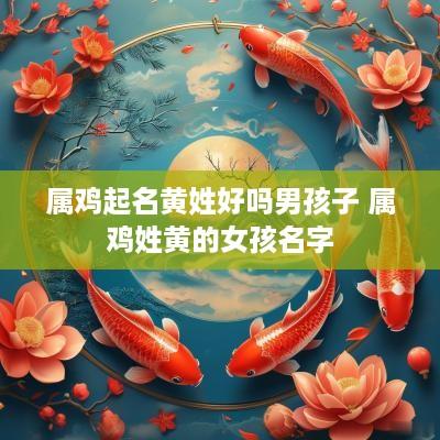 属鸡起名黄姓好吗男孩子 属鸡姓黄的女孩名字