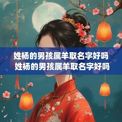 姓杨的男孩属羊取名字好吗 姓杨的男孩属羊取名字好吗