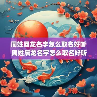 周姓属龙名字怎么取名好听 周姓属龙名字怎么取名好听男孩