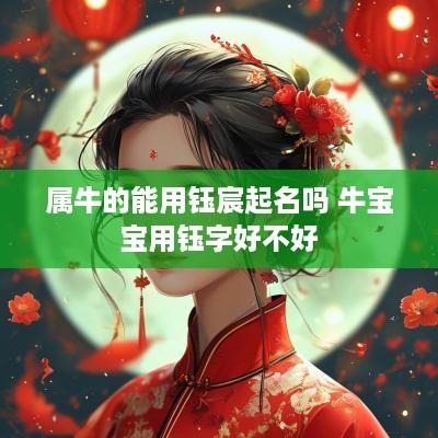 属牛的能用钰宸起名吗 牛宝宝用钰字好不好