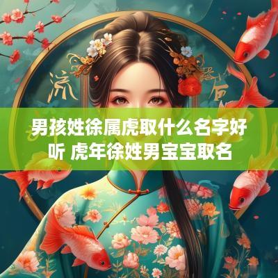 男孩姓徐属虎取什么名字好听 蛇年徐姓男宝宝取名