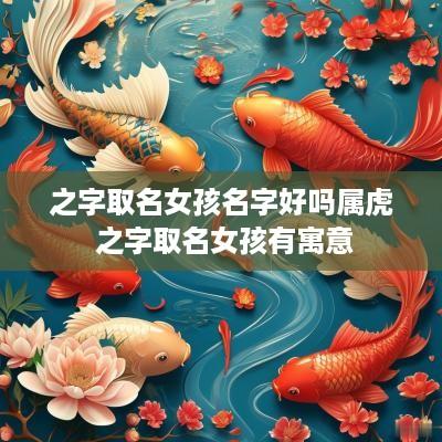 之字取名女孩名字好吗属虎 之字取名女孩有寓意