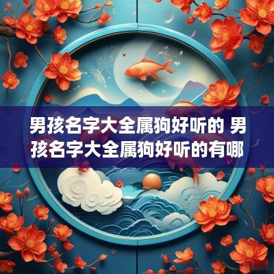 男孩名字大全属狗好听的 男孩名字大全属狗好听的有哪些