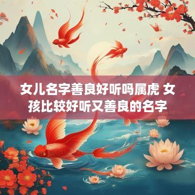 女儿名字善良好听吗属虎 女孩比较好听又善良的名字