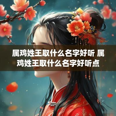 属鸡姓王取什么名字好听 属鸡姓王取什么名字好听点