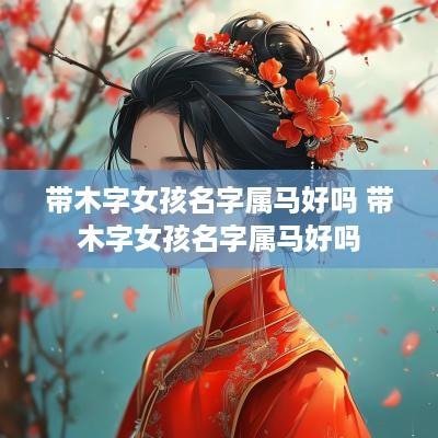 带木字女孩名字属马好吗 带木字女孩名字属马好吗