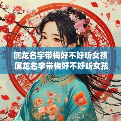 属龙名字带梅好不好听女孩 属龙名字带梅好不好听女孩子