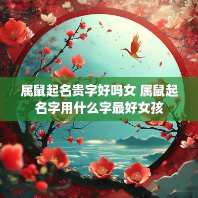 属鼠起名贵字好吗女 属鼠起名字用什么字最好女孩