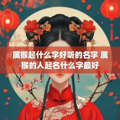 属猴起什么字好听的名字 属猴的人起名什么字最好