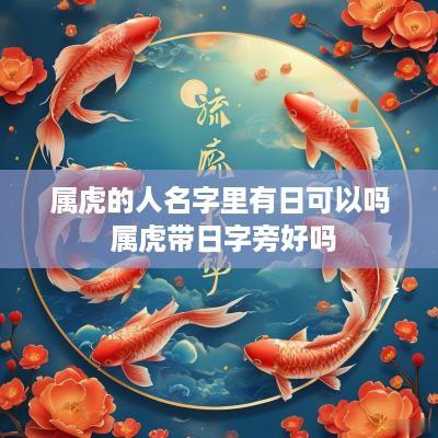 属虎的人名字里有日可以吗 属虎带日字旁好吗