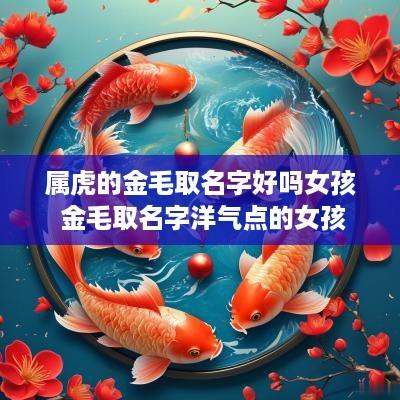 属虎的金毛取名字好吗女孩 金毛取名字洋气点的女孩