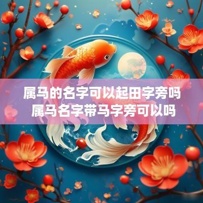 属马的名字可以起田字旁吗 属马名字带马字旁可以吗