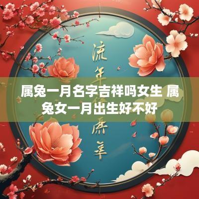 属兔一月名字吉祥吗女生 属兔女一月出生好不好
