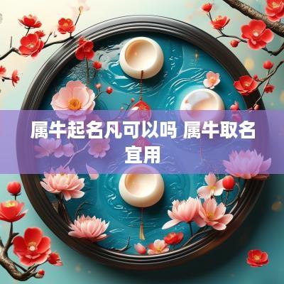 属牛起名凡可以吗 属牛取名宜用