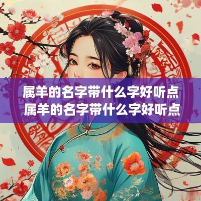 属羊的名字带什么字好听点 属羊的名字带什么字好听点女孩