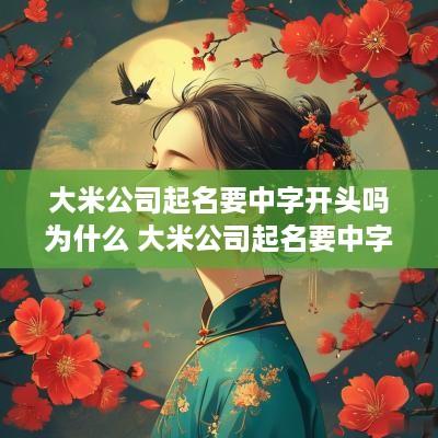 大米公司起名要中字开头吗为什么 大米公司起名要中字开头吗为什么呢