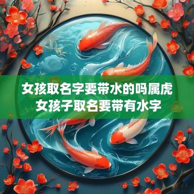 女孩取名字要带水的吗属虎 女孩子取名要带有水字