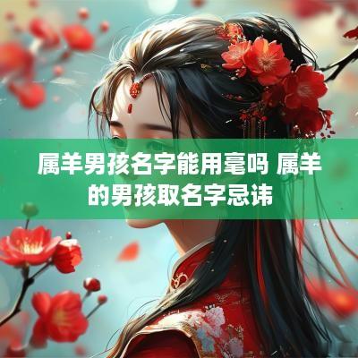 属羊男孩名字能用毫吗 属羊的男孩取名字忌讳