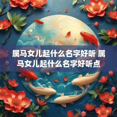 属马女儿起什么名字好听 属马女儿起什么名字好听点