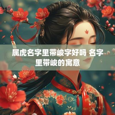 属虎名字里带峻字好吗 名字里带峻的寓意