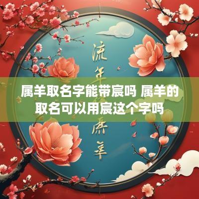 属羊取名字能带宸吗 属羊的取名可以用宸这个字吗