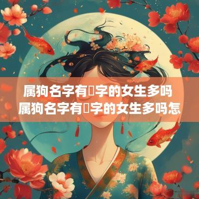 属狗名字有玥字的女生多吗 属狗名字有玥字的女生多吗怎么读