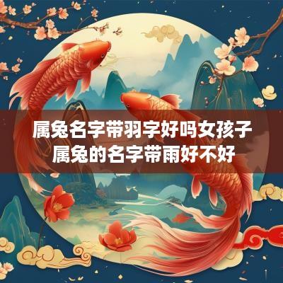 属兔名字带羽字好吗女孩子 属兔的名字带雨好不好