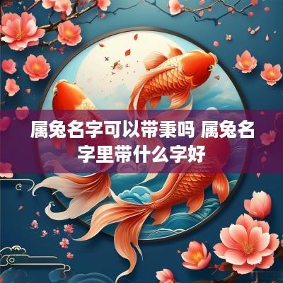 属兔名字可以带秉吗 属兔名字里带什么字好